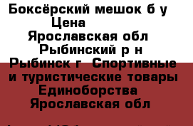 Боксёрский мешок б/у › Цена ­ 1 000 - Ярославская обл., Рыбинский р-н, Рыбинск г. Спортивные и туристические товары » Единоборства   . Ярославская обл.